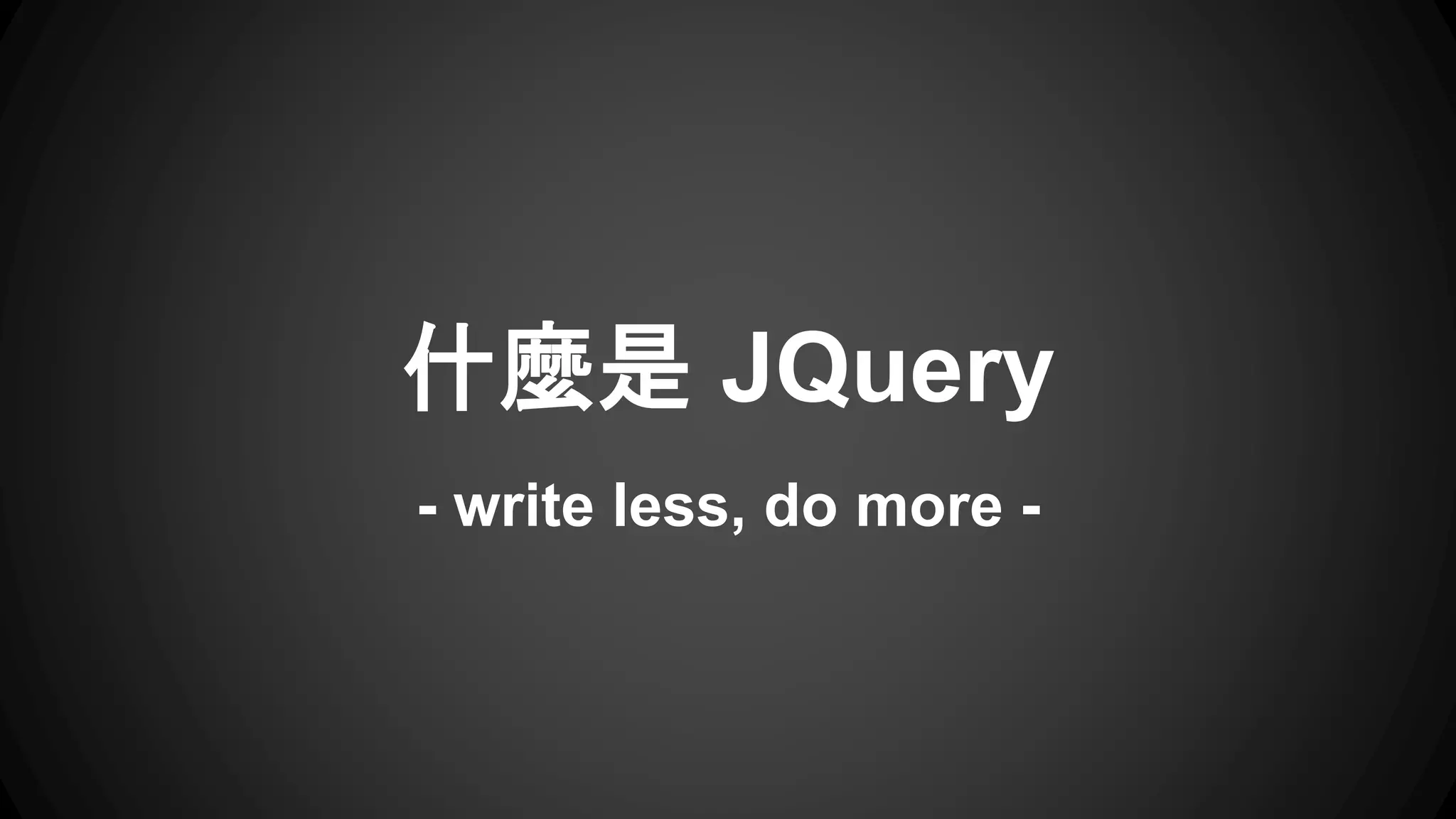 什麼是 JQuery
- write less, do more -
 