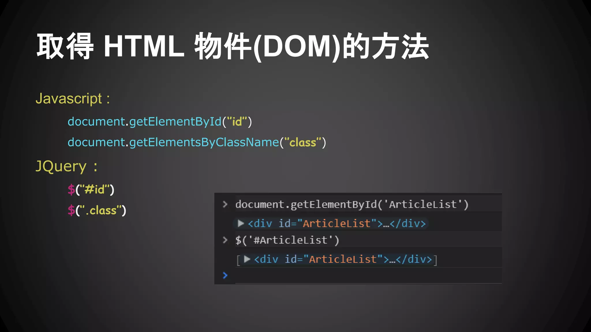 取得 HTML 物件(DOM)的方法
Javascript :
document.getElementById(‘’id’’)
document.getElementsByClassName(‘’class’’)
JQuery :
$(‘’#id’’)
$(‘’.class’’)
 