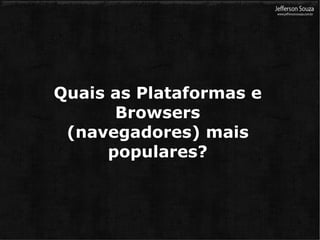 Quais as Plataformas e Browsers (navegadores) mais populares? 