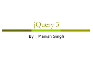jQuery 3
By : Manish Singh
 