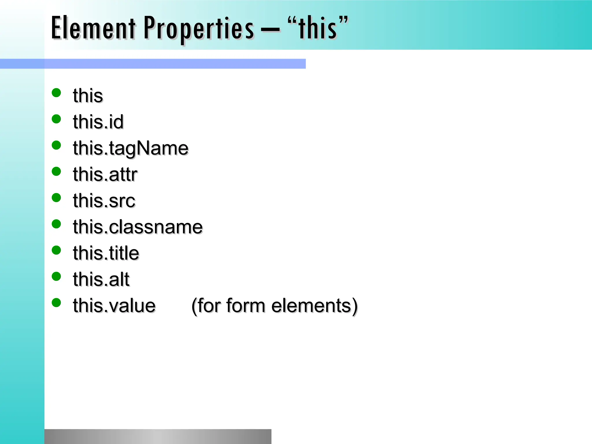 Element Properties &ndash; &ldquo;this&rdquo;
Element Properties &ndash; &ldquo;this&rdquo;
 this
this
 this.id
this.id
 this.tagName
this.tagName
 this.attr
this.attr
 this.src
this.src
 this.classname
this.classname
 this.title
this.title
 this.alt
this.alt
 this.value
this.value (for form elements)
(for form elements)
 