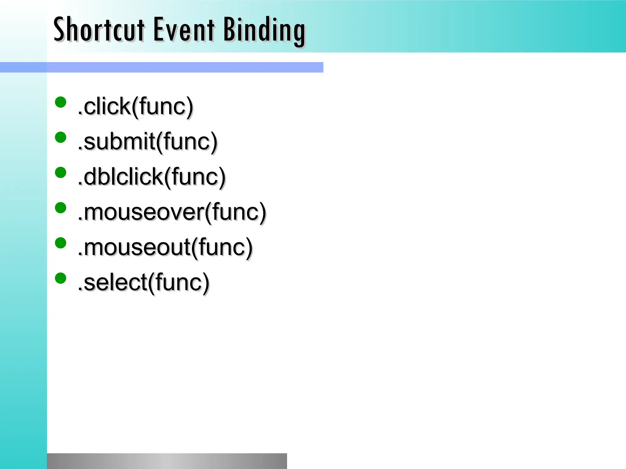 Shortcut Event Binding
Shortcut Event Binding
 .click(func)
.click(func)
 .submit(func)
.submit(func)
 .dblclick(func)
.dblclick(func)
 .mouseover(func)
.mouseover(func)
 .mouseout(func)
.mouseout(func)
 .select(func)
.select(func)
 