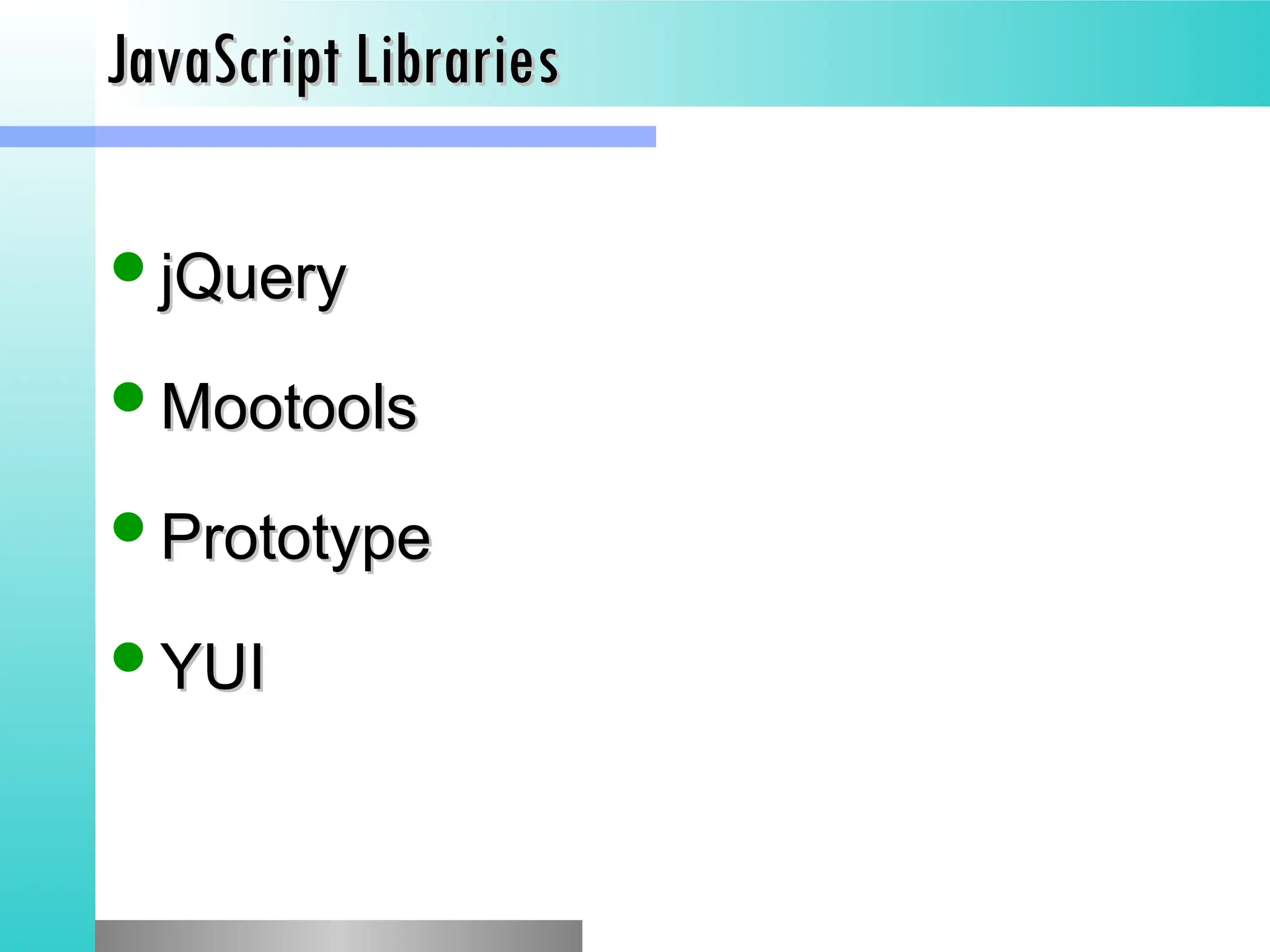 JavaScript Libraries
JavaScript Libraries
jQuery
jQuery
Mootools
Mootools
Prototype
Prototype
YUI
YUI
 
