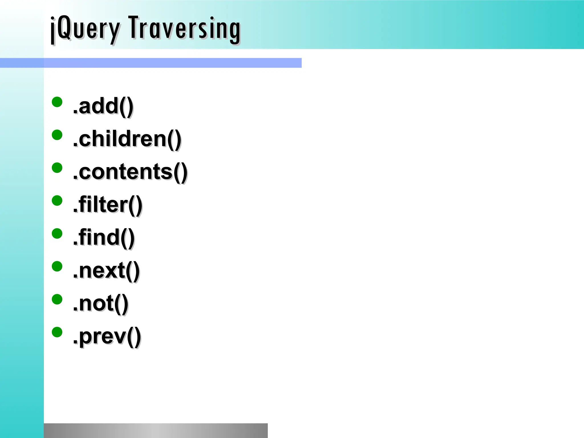 jQuery Traversing
jQuery Traversing
 .add()
.add()
 .children()
.children()
 .contents()
.contents()
 .filter()
.filter()
 .find()
.find()
 .next()
.next()
 .not()
.not()
 .prev()
.prev()
 