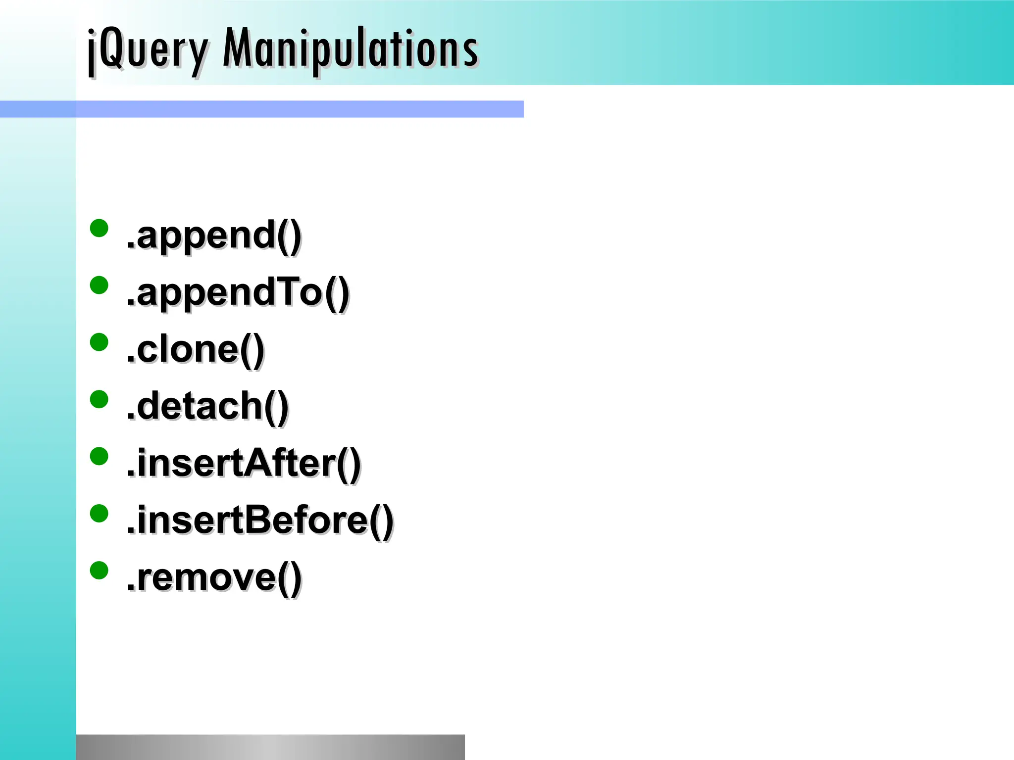 jQuery Manipulations
jQuery Manipulations
 .append()
.append()
 .appendTo()
.appendTo()
 .clone()
.clone()
 .detach()
.detach()
 .insertAfter()
.insertAfter()
 .insertBefore()
.insertBefore()
 .remove()
.remove()
 