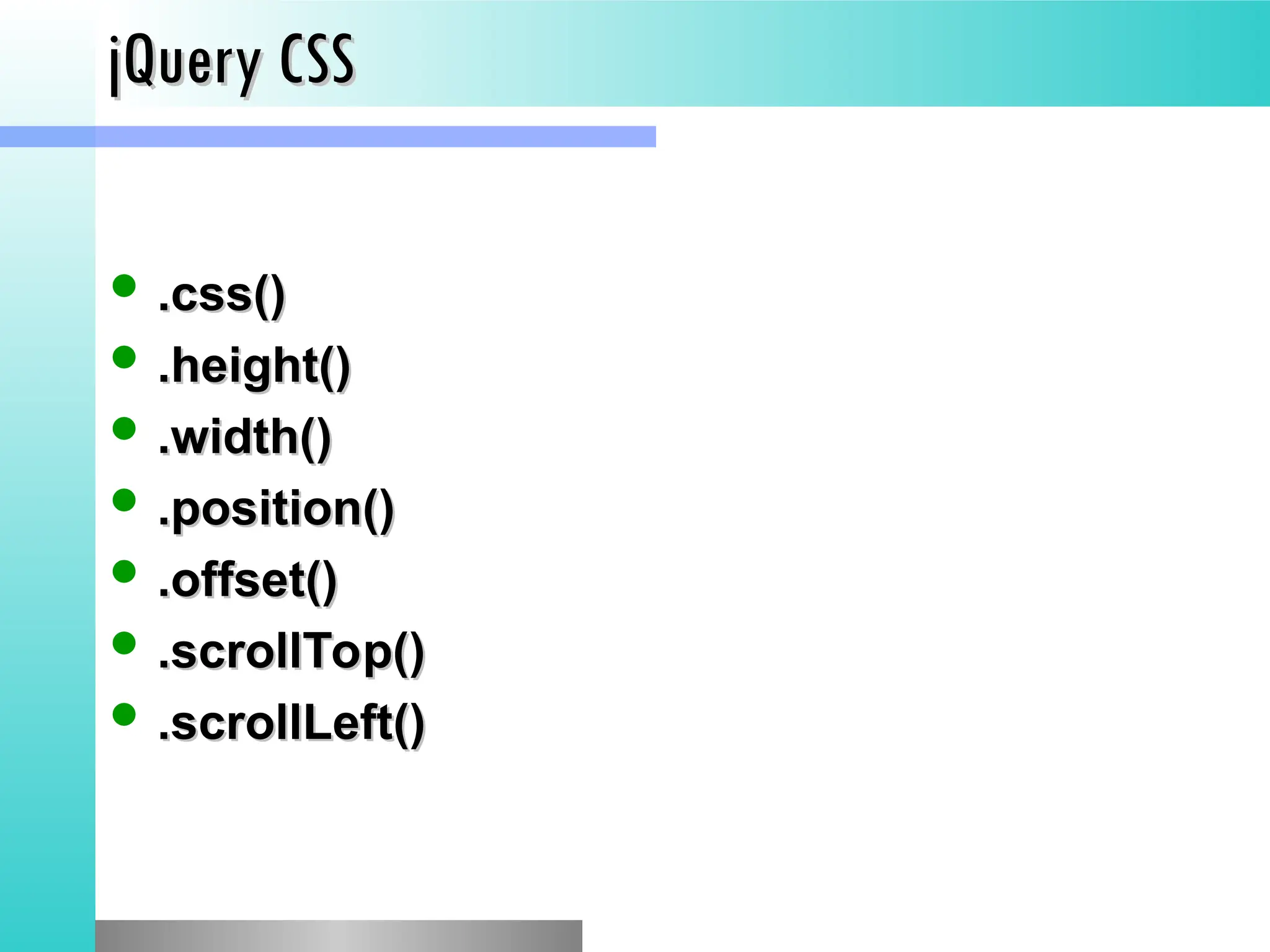 jQuery CSS
jQuery CSS
 .css()
.css()
 .height()
.height()
 .width()
.width()
 .position()
.position()
 .offset()
.offset()
 .scrollTop()
.scrollTop()
 .scrollLeft()
.scrollLeft()
 