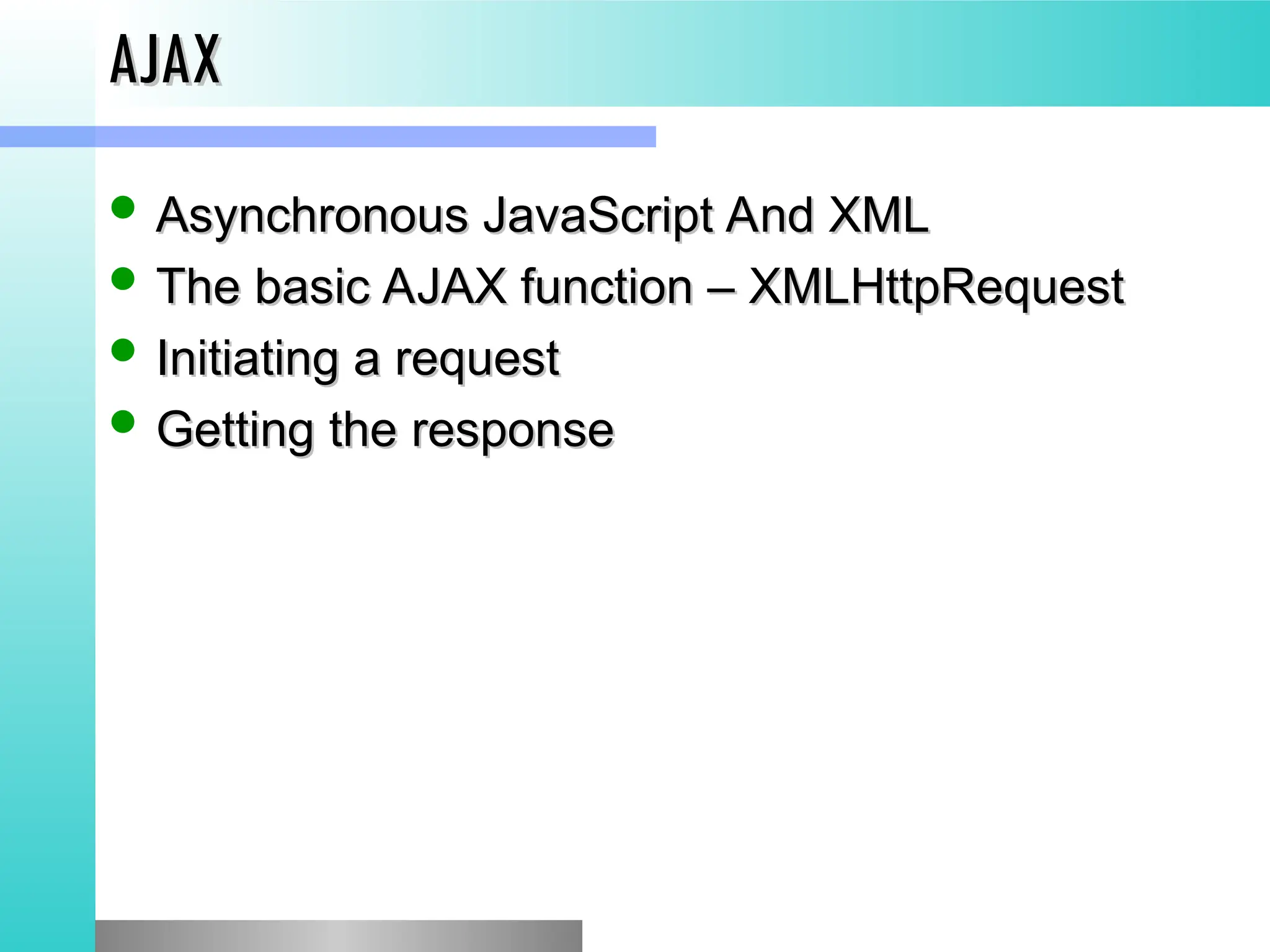 AJAX
AJAX
 Asynchronous JavaScript And XML
Asynchronous JavaScript And XML
 The basic AJAX function &ndash; XMLHttpRequest
The basic AJAX function &ndash; XMLHttpRequest
 Initiating a request
Initiating a request
 Getting the response
Getting the response
 