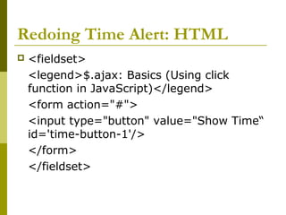 Redoing Time Alert: HTML
 <fieldset>
<legend>$.ajax: Basics (Using click
function in JavaScript)</legend>
<form action="#">
<input type="button" value="Show Time“
id='time-button-1'/>
</form>
</fieldset>
 