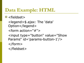 Data Example: HTML
 <fieldset>
<legend>$.ajax: The 'data'
Option</legend>
<form action="#">
<input type="button" value="Show
Params“ id='params-button-1'/>
</form>
</fieldset>
 