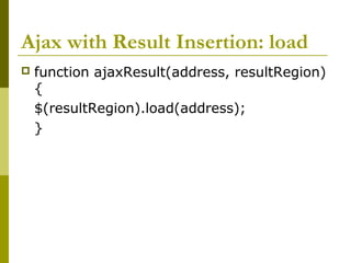 Ajax with Result Insertion: load
 function ajaxResult(address, resultRegion)
{
$(resultRegion).load(address);
}
 