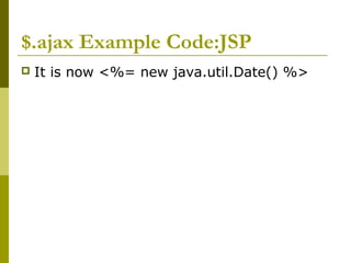$.ajax Example Code:JSP
 It is now <%= new java.util.Date() %>
 