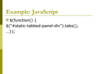 Example: JavaScript
 $(function() {
$("#static-tabbed-panel-div").tabs();
…});
 