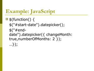 Example: JavaScript
 $(function() {
$("#start-date").datepicker();
$("#end-
date").datepicker({ changeMonth:
true,numberOfMonths: 2 });
…});
 