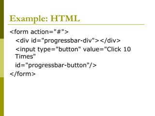 Example: HTML
<form action="#">
<div id="progressbar-div"></div>
<input type="button" value="Click 10
Times"
id="progressbar-button"/>
</form>
 