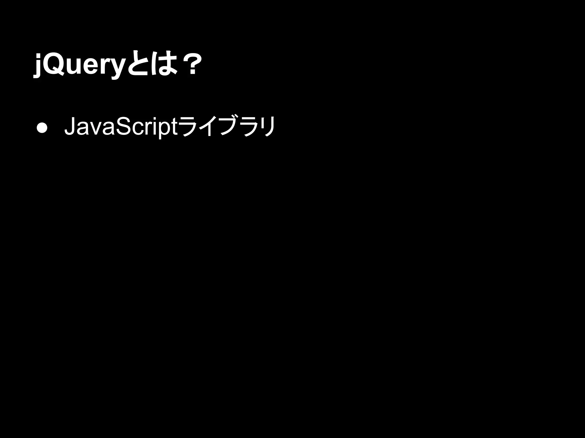ｊQueryとは？
● JavaScriptライブラリ
 