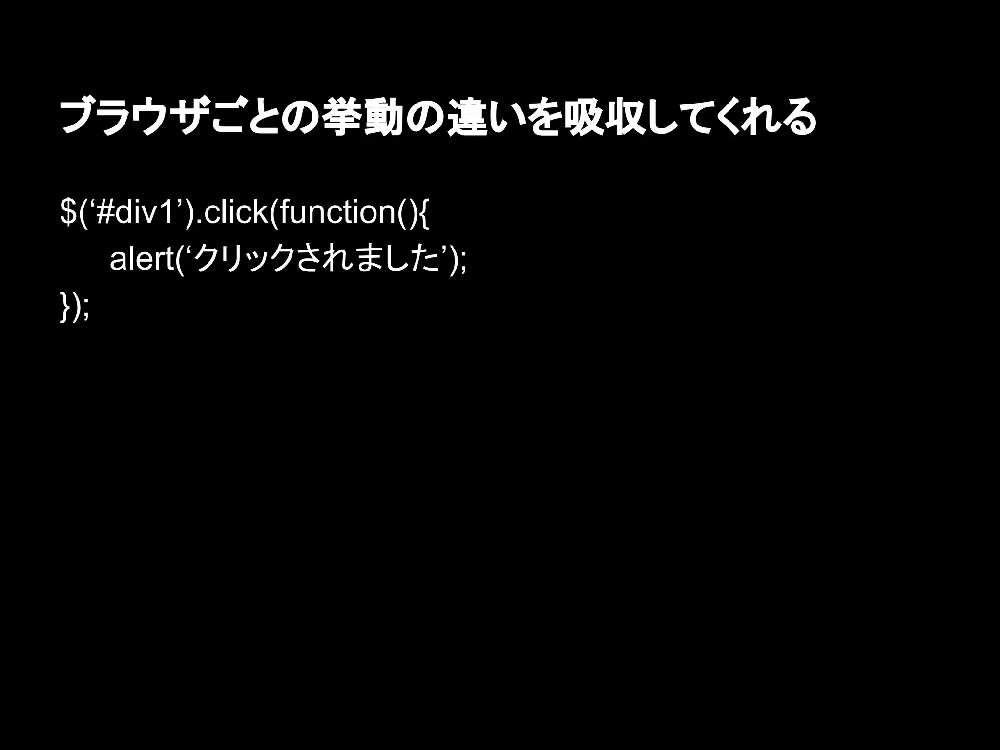 ブラウザごとの挙動の違いを吸収してくれる
$(‘#div1’).click(function(){
alert(‘クリックされました’);
});
 
