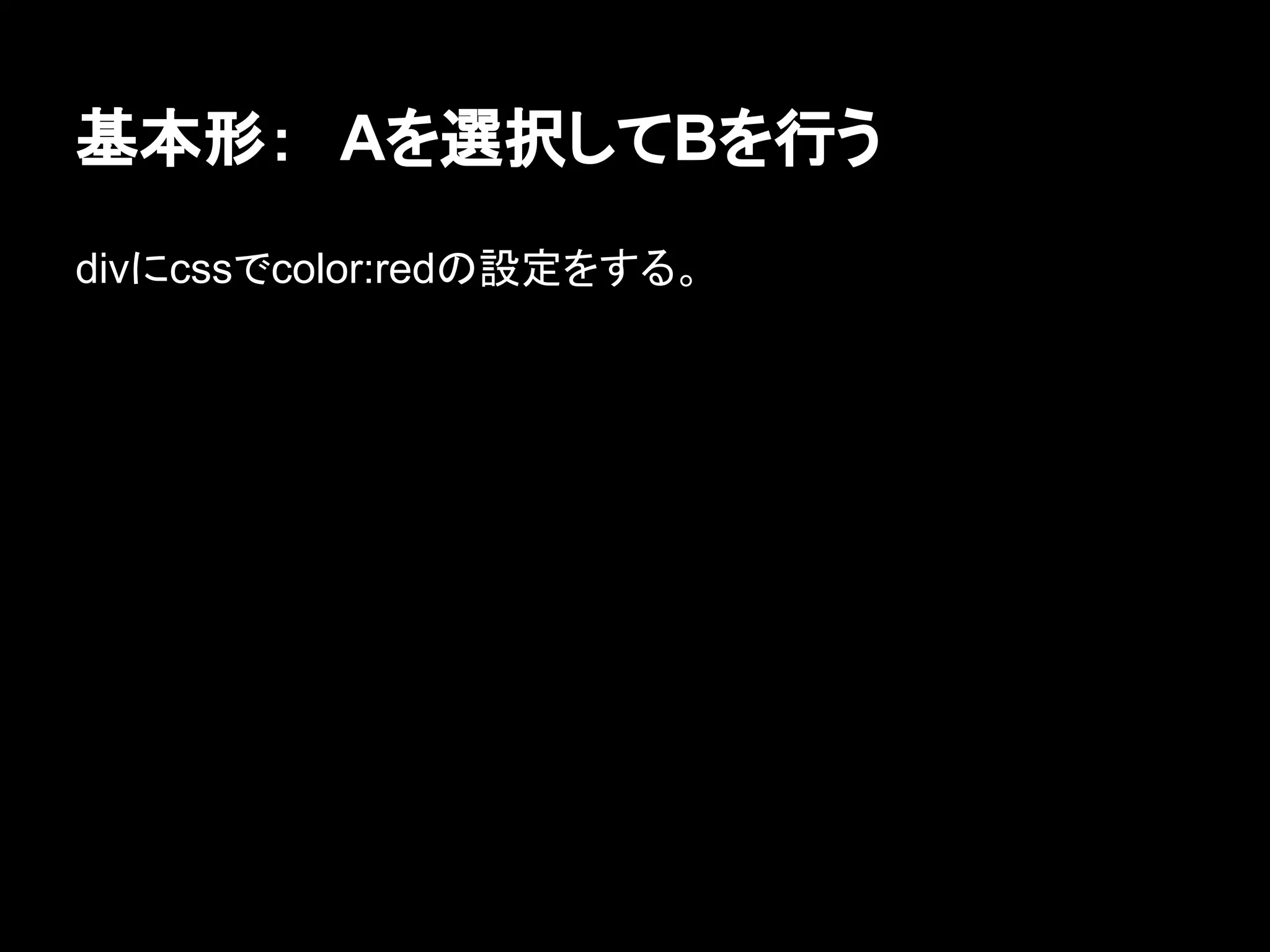 基本形：　Aを選択してBを行う
divにcssでcolor:redの設定をする。
 