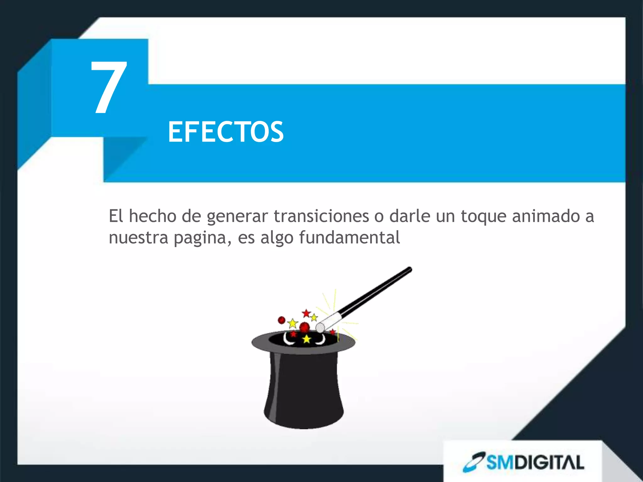 7      EFECTOS

El hecho de generar transiciones o darle un toque animado a
nuestra pagina, es algo fundamental
 