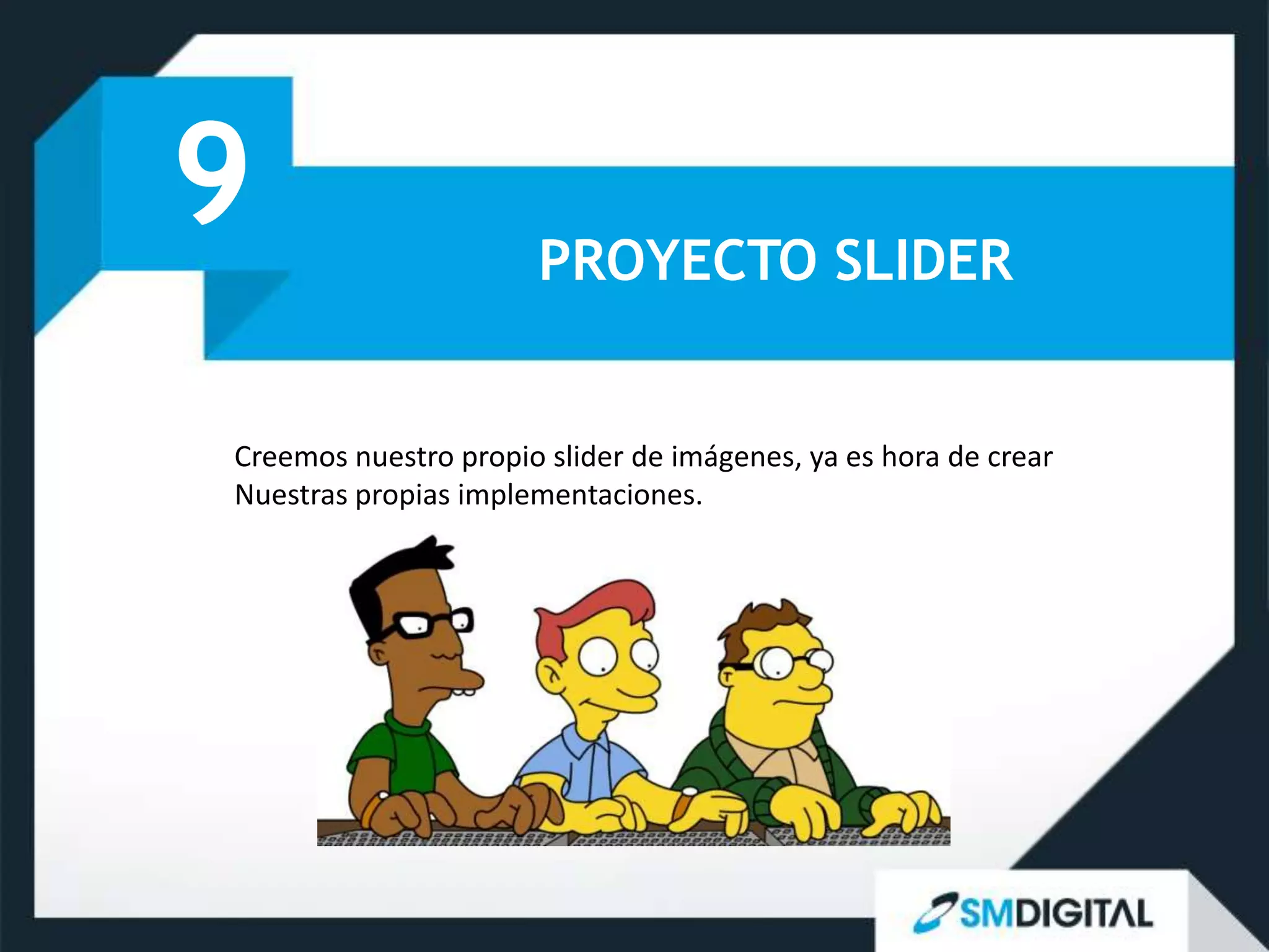 9                      PROYECTO SLIDER


Creemos nuestro propio slider de imágenes, ya es hora de crear
Nuestras propias implementaciones.
 