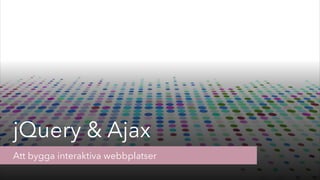 jQuery & Ajax
Att bygga interaktiva webbplatser
 
