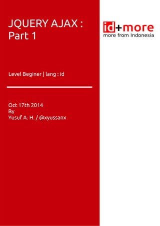 S JQUERY AJAX : 
Part 1 
Level Beginer | lang : id 
Oct 17th 2014 
By 
Yusuf A. H. / @xyussanx 
 