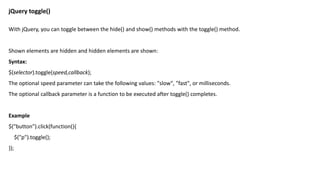 jQuery toggle()
With jQuery, you can toggle between the hide() and show() methods with the toggle() method.
Shown elements are hidden and hidden elements are shown:
Syntax:
$(selector).toggle(speed,callback);
The optional speed parameter can take the following values: "slow", "fast", or milliseconds.
The optional callback parameter is a function to be executed after toggle() completes.
Example
$("button").click(function(){
$("p").toggle();
});
 