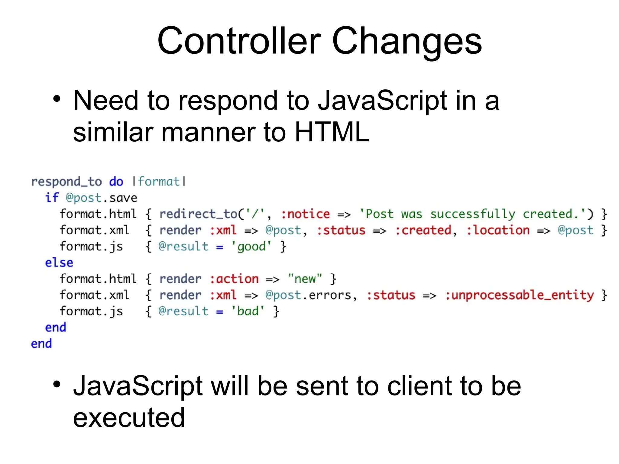 Controller Changes Need to respond to JavaScript in a similar manner to HTML JavaScript will be sent to client to be executed 