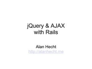jQuery & AJAX with Rails Alan Hecht http://alanhecht.me 