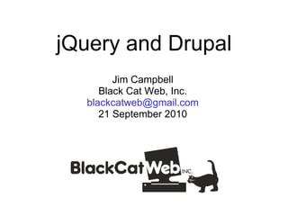 jQuery and Drupal Jim Campbell Black Cat Web, Inc. [email_address] 21 September 2010 