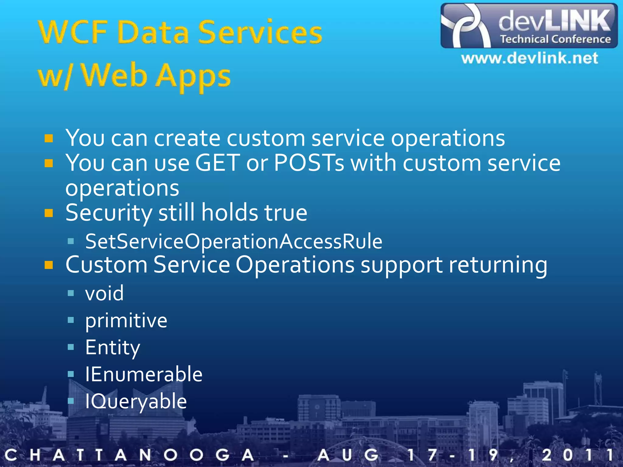 WCF Data Services w/ Web AppsYou can create custom service operationsYou can use GET or POSTs with custom service operationsSecurity still holds trueSetServiceOperationAccessRuleCustom Service Operations support returningvoidprimitiveEntityIEnumerableIQueryable