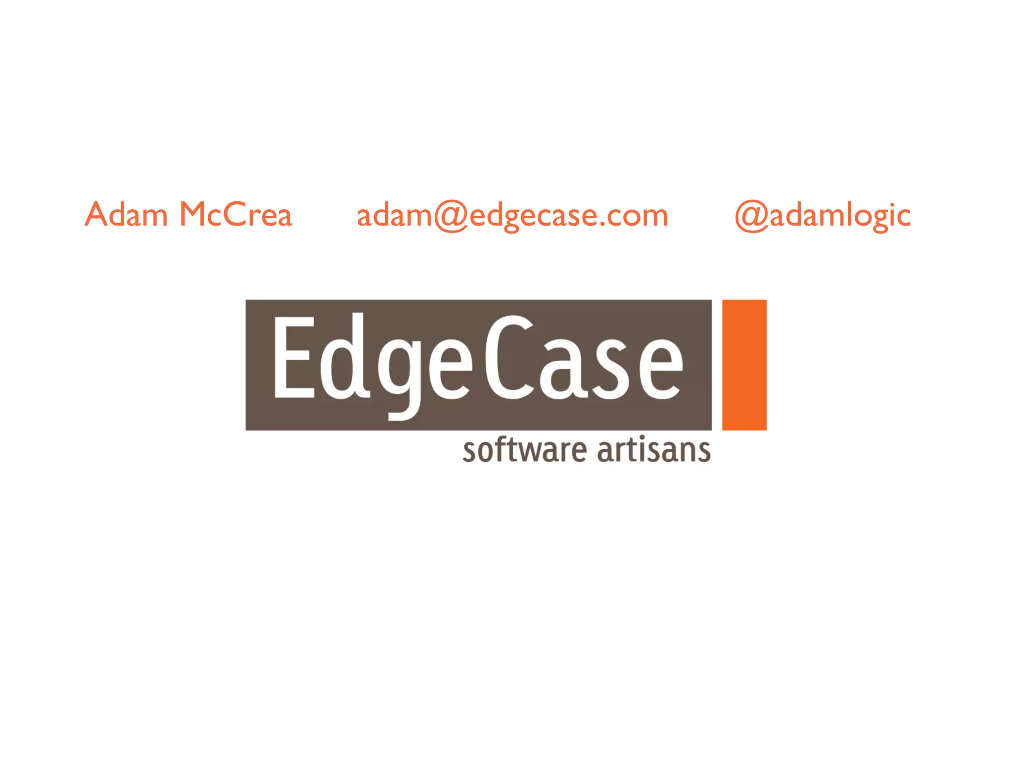 Adam McCrea   adam@edgecase.com   @adamlogic
 