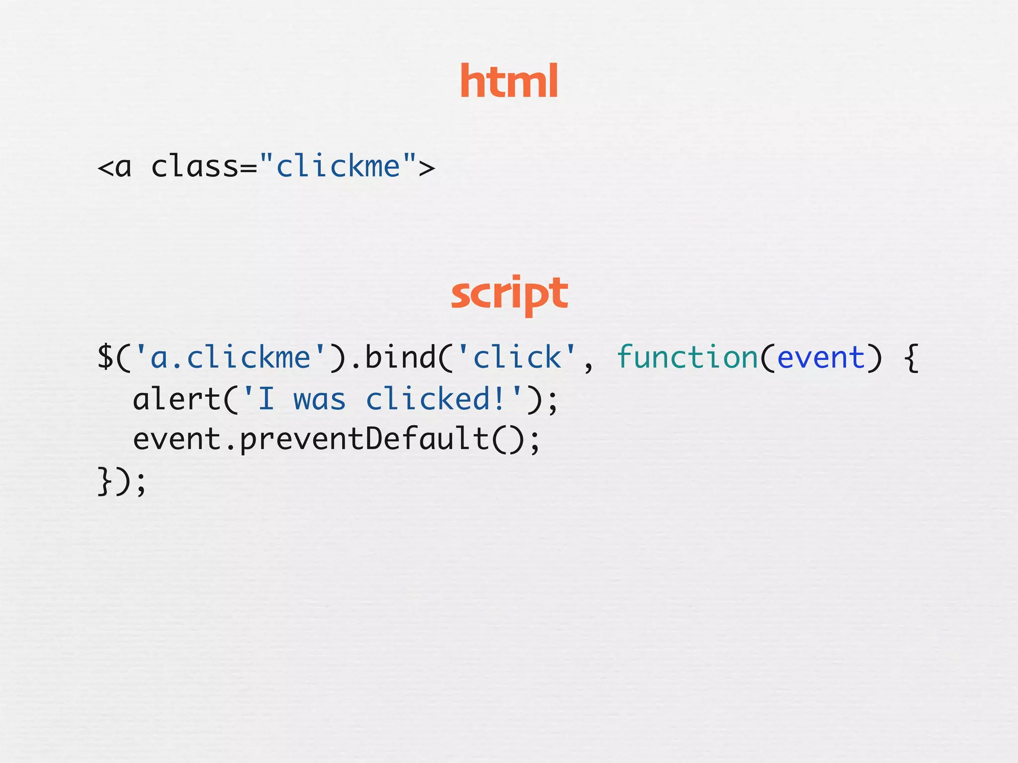 html
<a class="clickme">



                      script
$('a.clickme').bind('click', function(event) {
  alert('I was clicked!');
  event.preventDefault();
});
 
