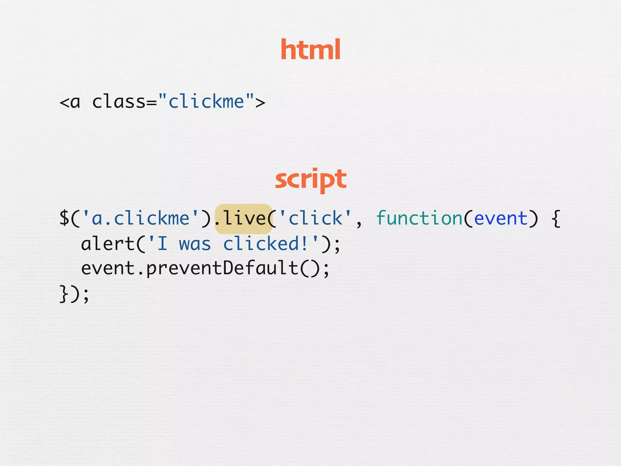 html
<a class="clickme">



                      script
$('a.clickme').live('click', function(event) {
  alert('I was clicked!');
  event.preventDefault();
});
 