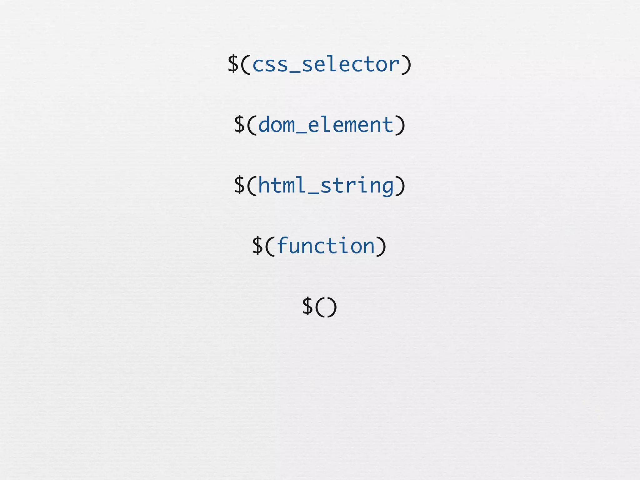 $(css_selector)

$(dom_element)

$(html_string)

 $(function)

      $()
 