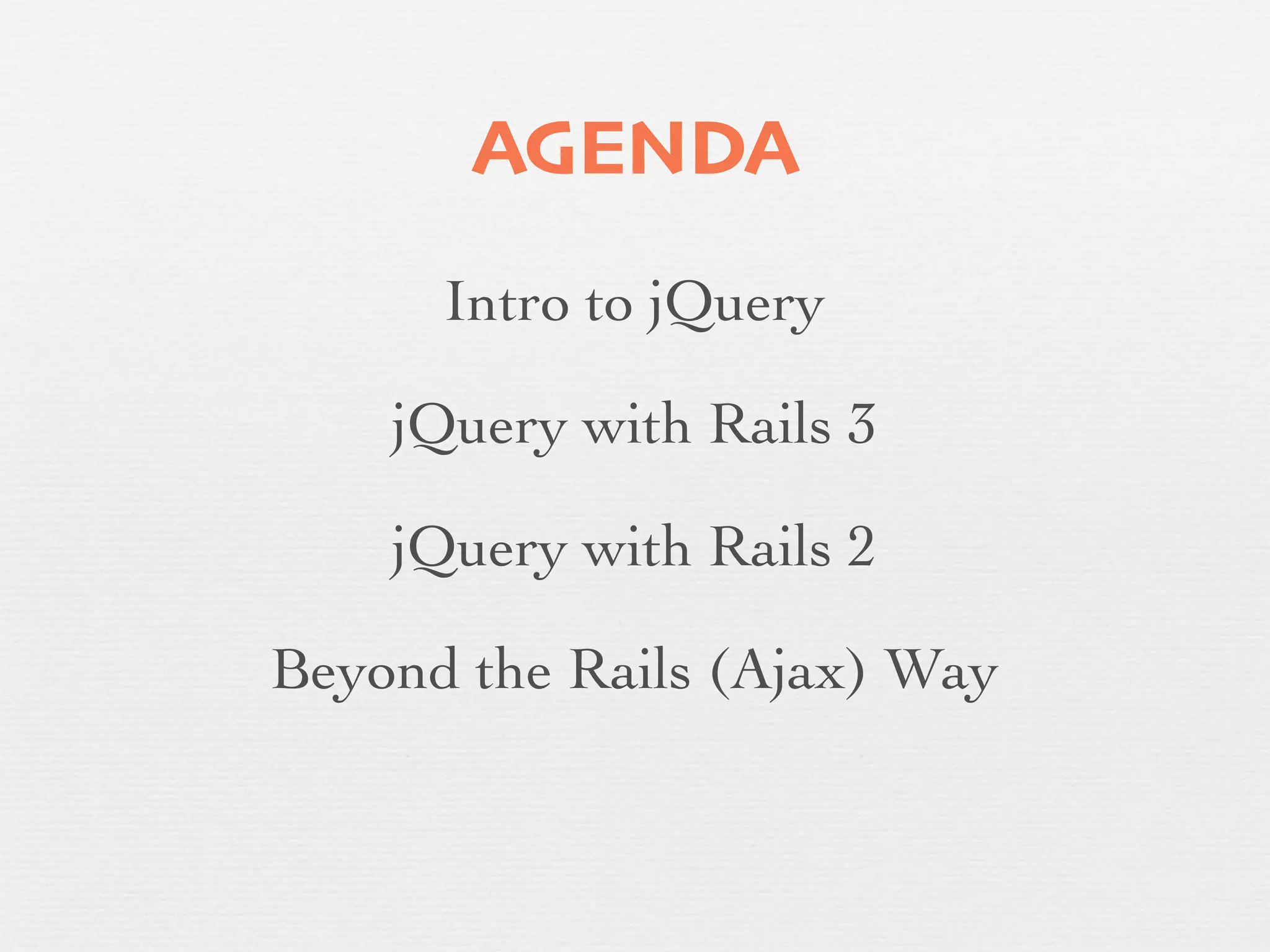 AGENDA
      Intro to jQuery

    jQuery with Rails 3

    jQuery with Rails 2

Beyond the Rails (Ajax) Way
 