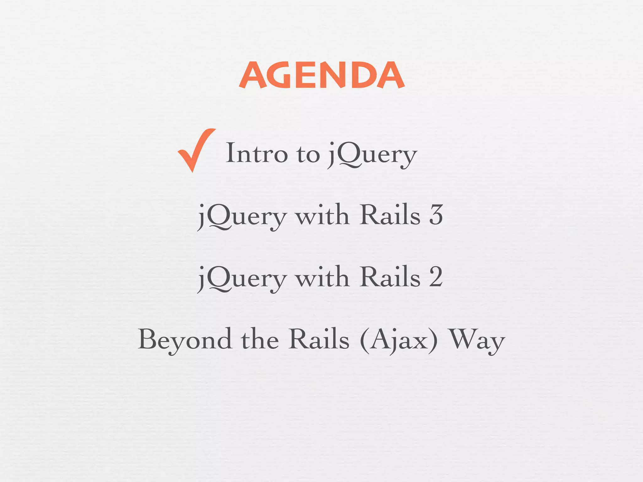 AGENDA

  ✓   Intro to jQuery

    jQuery with Rails 3

    jQuery with Rails 2

Beyond the Rails (Ajax) Way
 