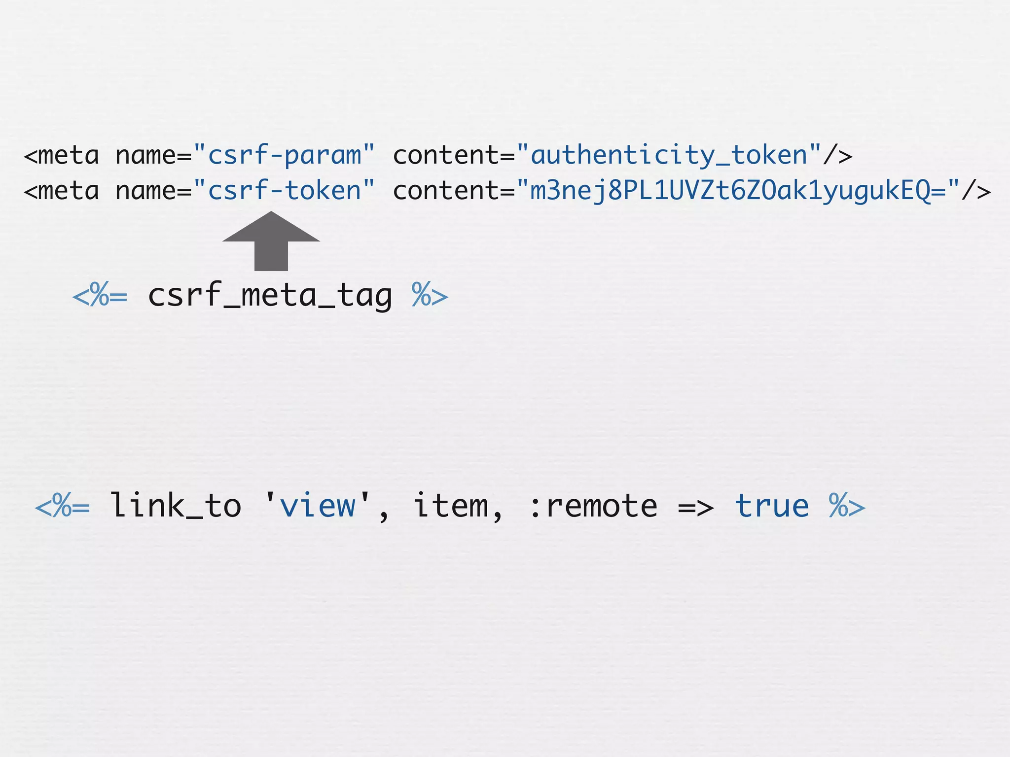 <meta name="csrf-param" content="authenticity_token"/>
<meta name="csrf-token" content="m3nej8PL1UVZt6ZOak1yugukEQ="/>



   <%= csrf_meta_tag %>




<%= link_to 'view', item, :remote => true %>
 