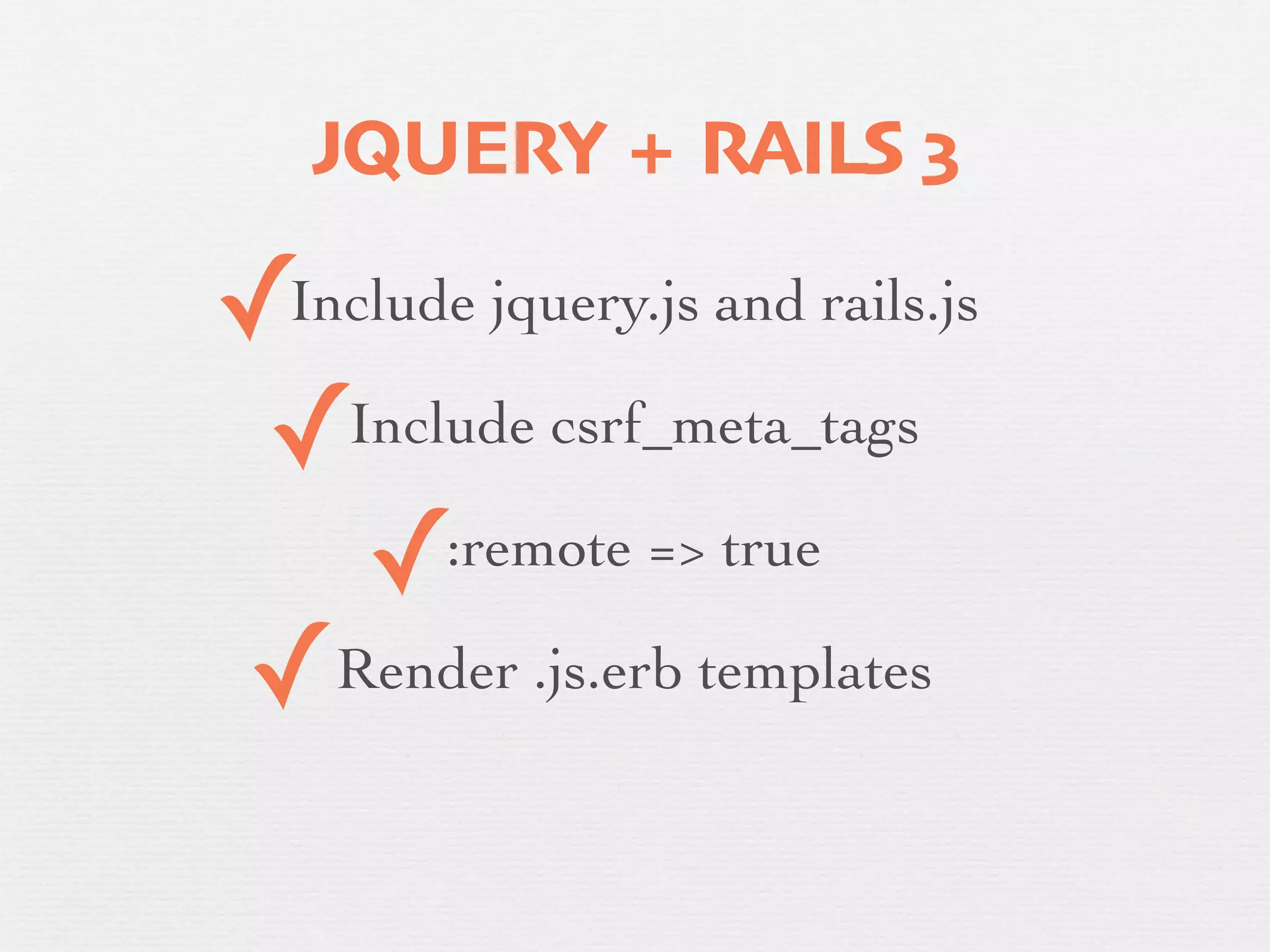 JQUERY + RAILS 3

    ✓ Include jquery.js and rails.js

     ✓Include csrf_meta_tags
✓      ✓  :remote => true

    ✓ Render .js.erb templates
 