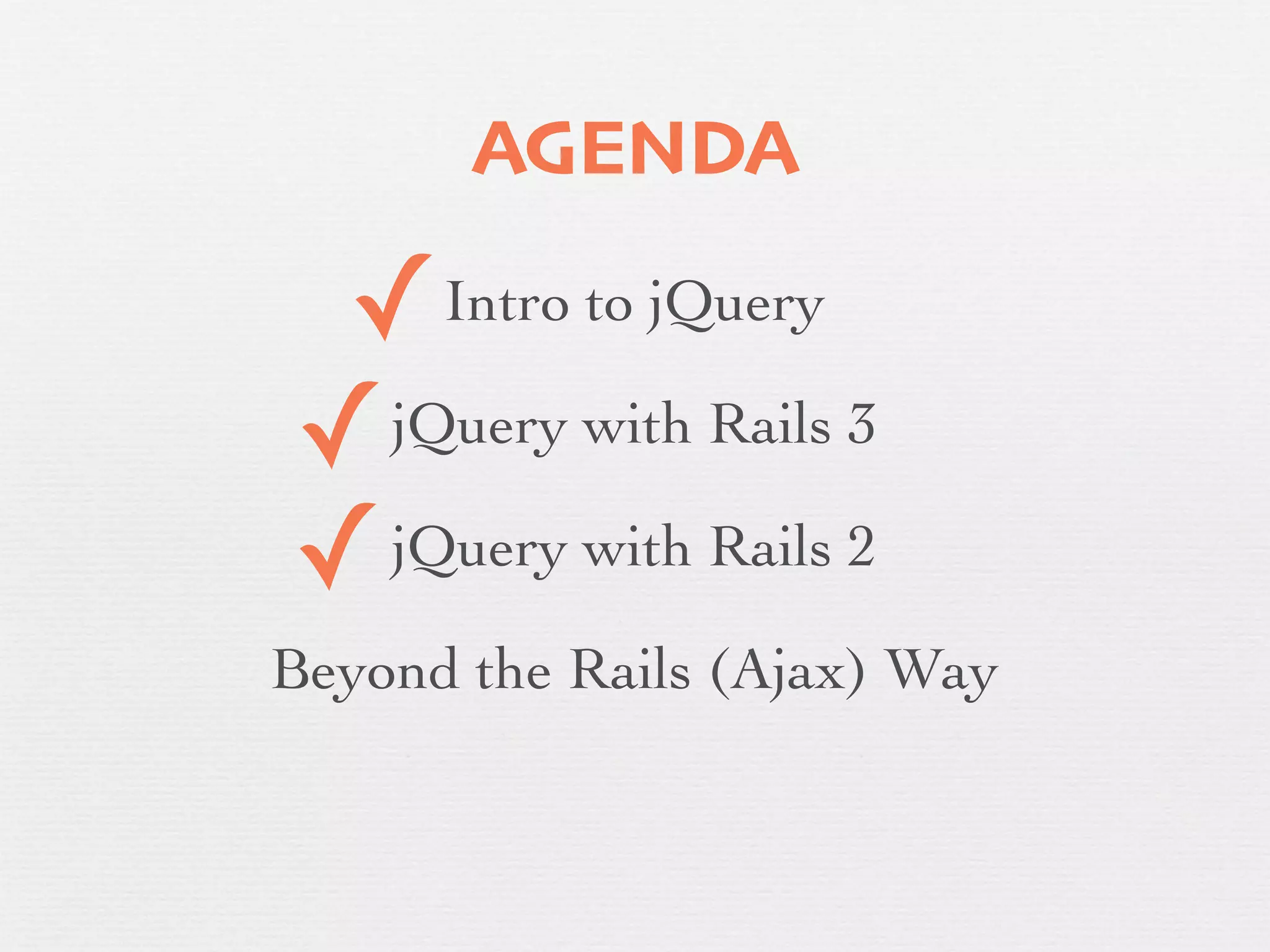 AGENDA

 ✓    Intro to jQuery

✓ jQuery with Rails 3

✓ jQuery with Rails 2

Beyond the Rails (Ajax) Way
 