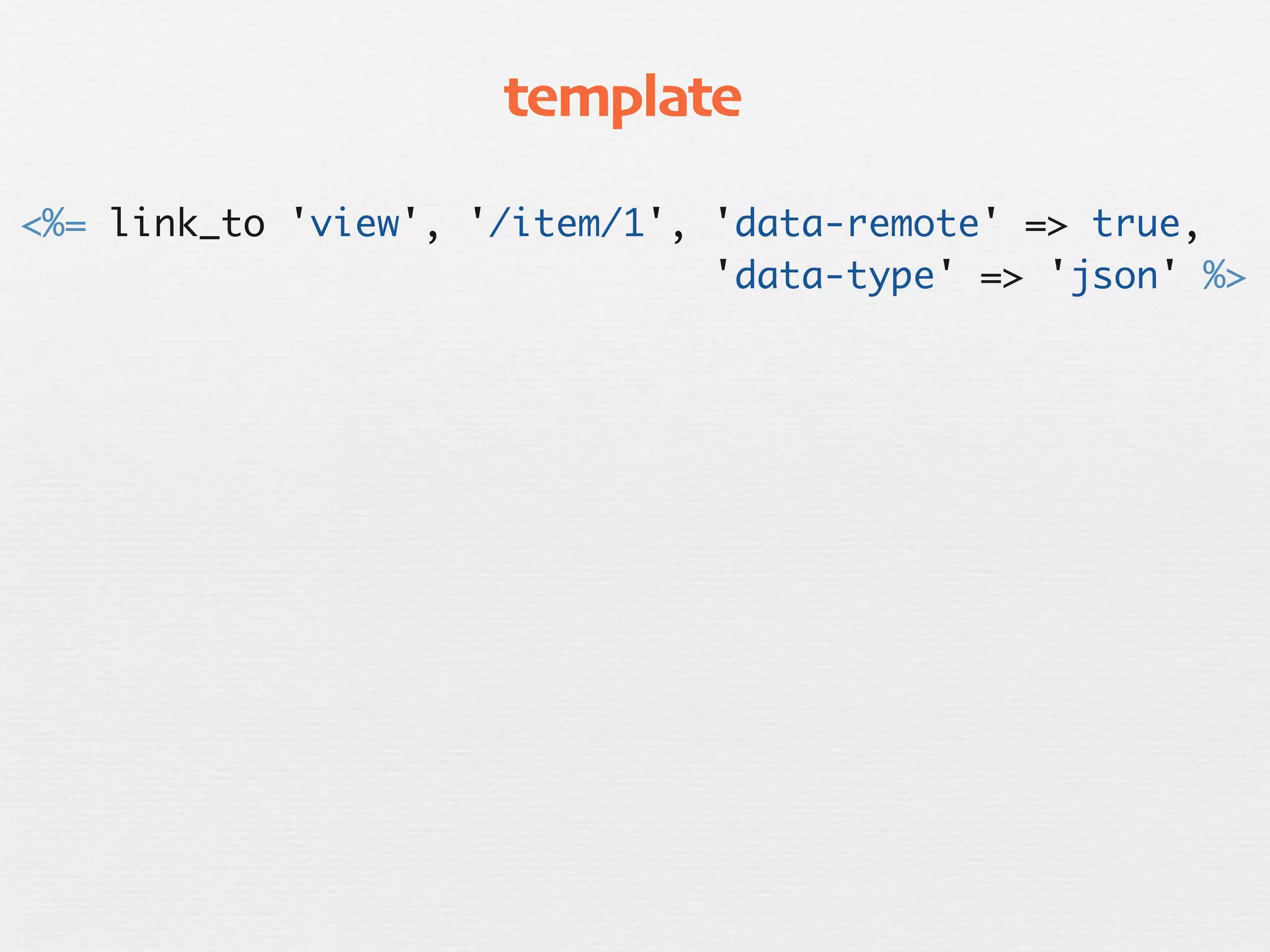 template

<%= link_to 'view', '/item/1', 'data-remote' => true,
                               'data-type' => 'json' %>
 