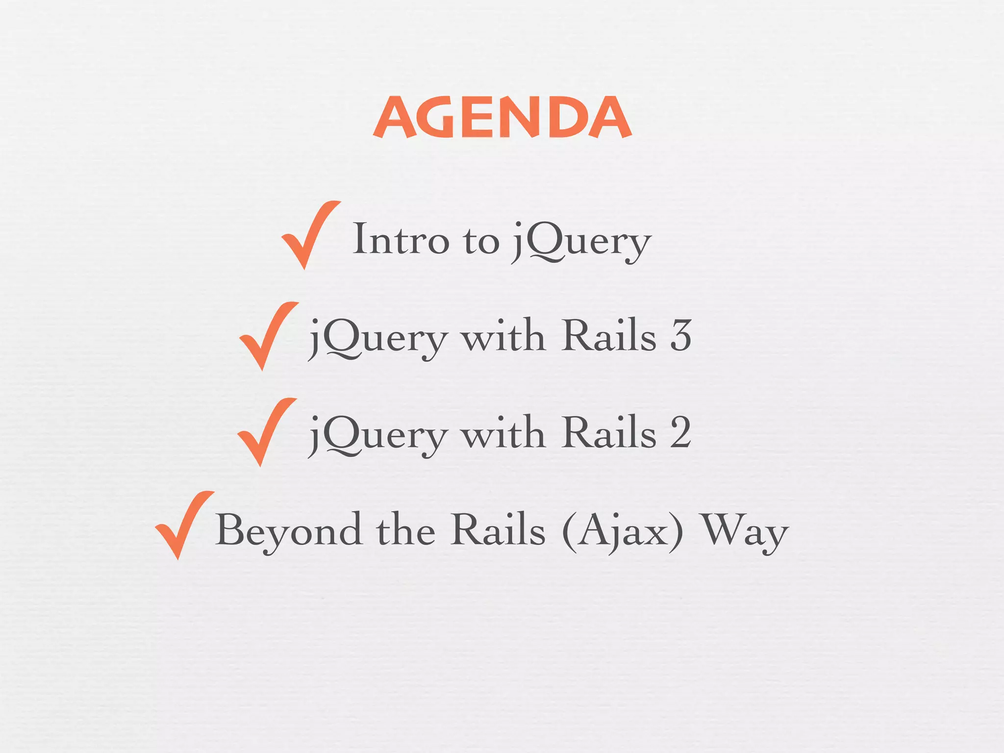 AGENDA

     ✓   Intro to jQuery

    ✓ jQuery with Rails 3

    ✓ jQuery with Rails 2

✓
Beyond the Rails (Ajax) Way
 