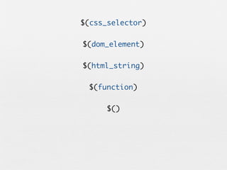 $(css_selector)

$(dom_element)

$(html_string)

 $(function)

      $()
 