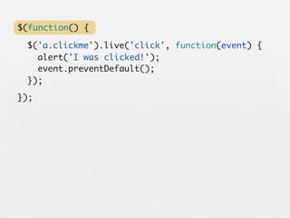 $(function() {

 $('a.clickme').live('click', function(event) {
   alert('I was clicked!');
   event.preventDefault();
 });
});
 