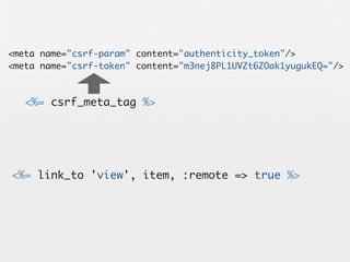 <meta name="csrf-param" content="authenticity_token"/>
<meta name="csrf-token" content="m3nej8PL1UVZt6ZOak1yugukEQ="/>



   <%= csrf_meta_tag %>




<%= link_to 'view', item, :remote => true %>
 
