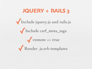 JQUERY + RAILS 3

    ✓ Include jquery.js and rails.js

     ✓Include csrf_meta_tags
✓      ✓  :remote => true

    ✓ Render .js.erb templates
 