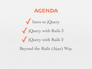 AGENDA

 ✓    Intro to jQuery

✓ jQuery with Rails 3

✓ jQuery with Rails 2

Beyond the Rails (Ajax) Way
 