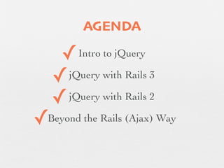 AGENDA

     ✓   Intro to jQuery

    ✓ jQuery with Rails 3

    ✓ jQuery with Rails 2

✓
Beyond the Rails (Ajax) Way
 