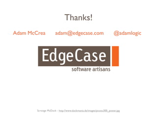 Thanks!
Adam McCrea           adam@edgecase.com                                @adamlogic




        Scrooge McDuck - http://www.duckmania.de/images/picsou300_poster.jpg
 