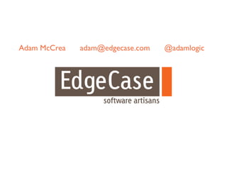 Adam McCrea   adam@edgecase.com   @adamlogic
 