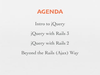 AGENDA
      Intro to jQuery

    jQuery with Rails 3

    jQuery with Rails 2

Beyond the Rails (Ajax) Way
 
